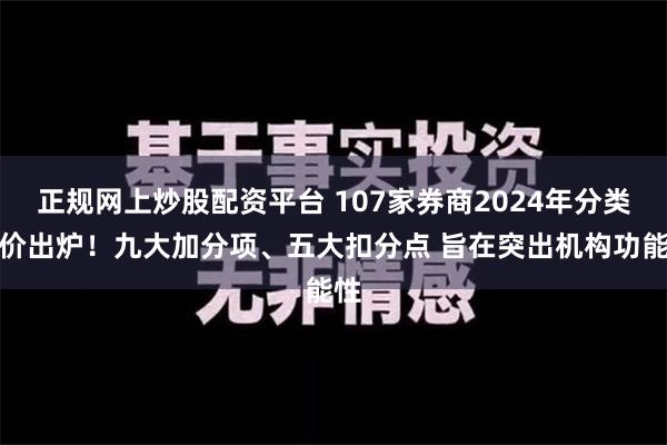 正规网上炒股配资平台 107家券商2024年分类评价出炉！九大加分项、五大扣分点 旨在突出机构功能性