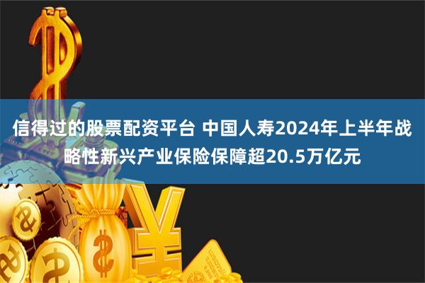 信得过的股票配资平台 中国人寿2024年上半年战略性新兴产业