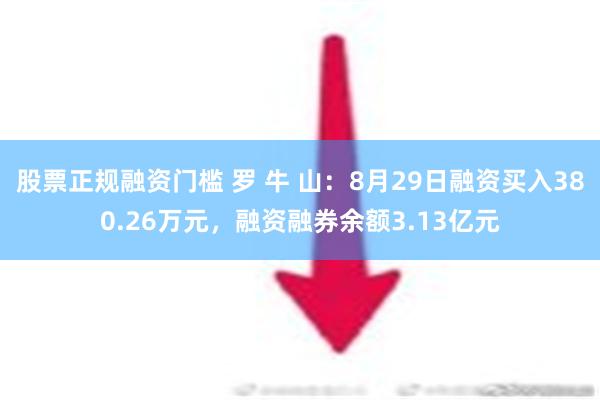 股票正规融资门槛 罗 牛 山：8月29日融资买入380.26