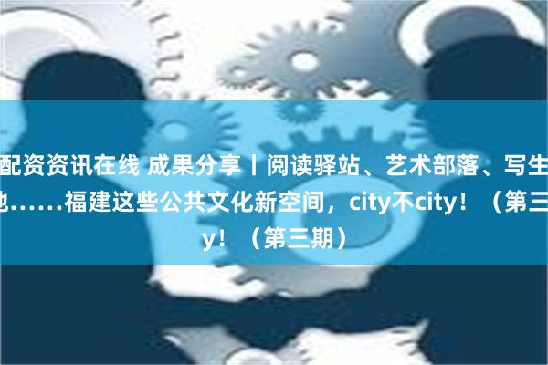 配资资讯在线 成果分享丨阅读驿站、艺术部落、写生基地……福建这些公共文化新空间，city不city！（第三期）