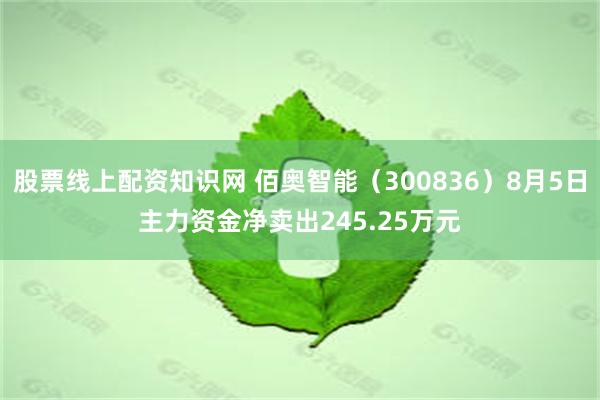 股票线上配资知识网 佰奥智能（300836）8月5日主力资金净卖出245.25万元