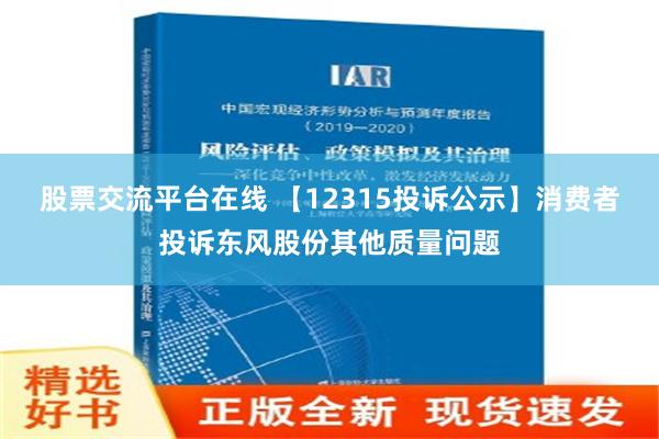 股票交流平台在线 【12315投诉公示】消费者投诉东风股份其