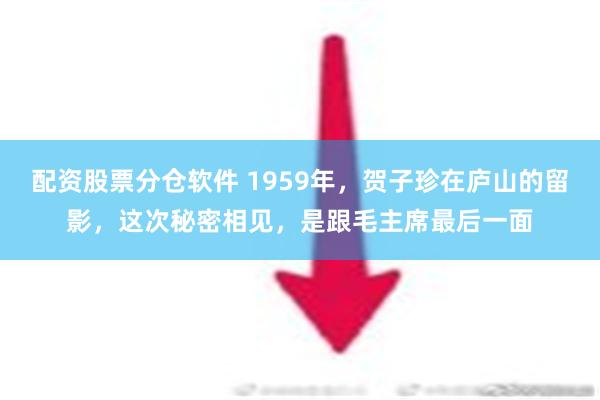 配资股票分仓软件 1959年，贺子珍在庐山的留影，这次秘密相