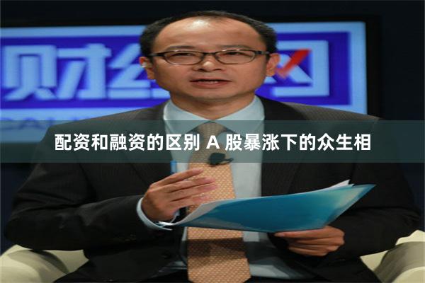 配资和融资的区别 A 股暴涨下的众生相