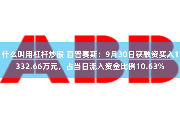 什么叫用杠杆炒股 百普赛斯：9月30日获融资买入1332.6