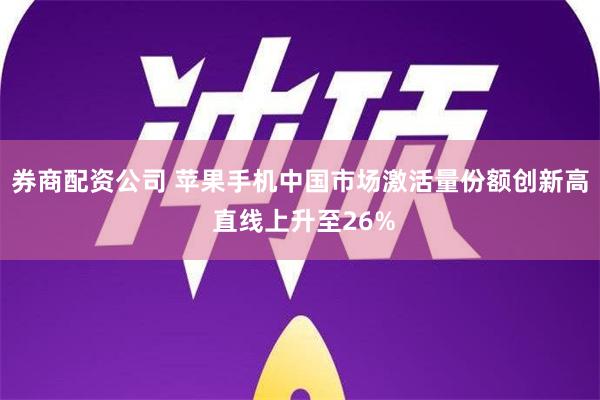 券商配资公司 苹果手机中国市场激活量份额创新高 直线上升至2