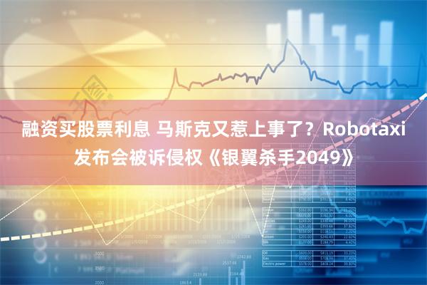 融资买股票利息 马斯克又惹上事了？Robotaxi发布会被诉