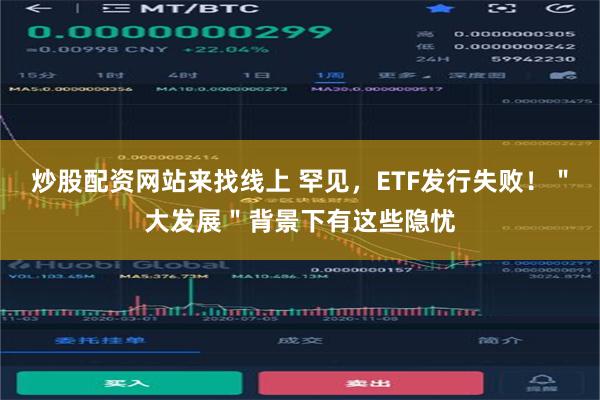 炒股配资网站来找线上 罕见，ETF发行失败！＂大发展＂背景下