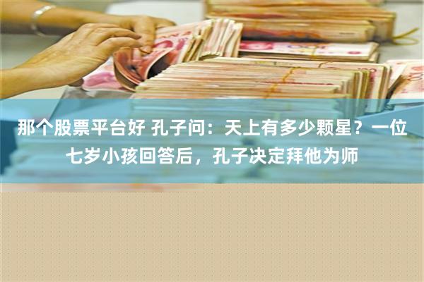 那个股票平台好 孔子问：天上有多少颗星？一位七岁小孩回答后，