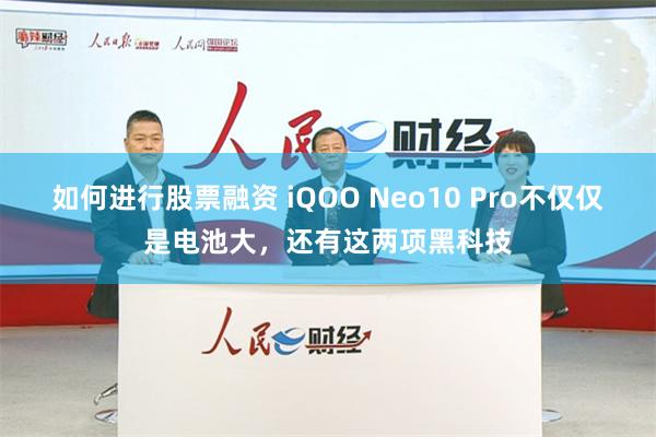 如何进行股票融资 iQOO Neo10 Pro不仅仅是电池大，还有这两项黑科技