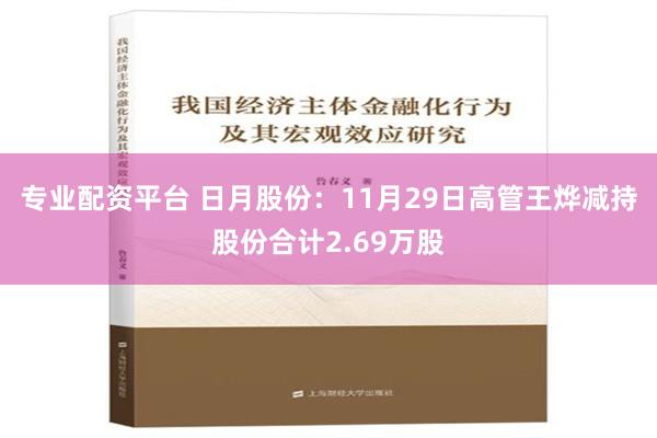 专业配资平台 日月股份：11月29日高管王烨减持股份合计2.69万股