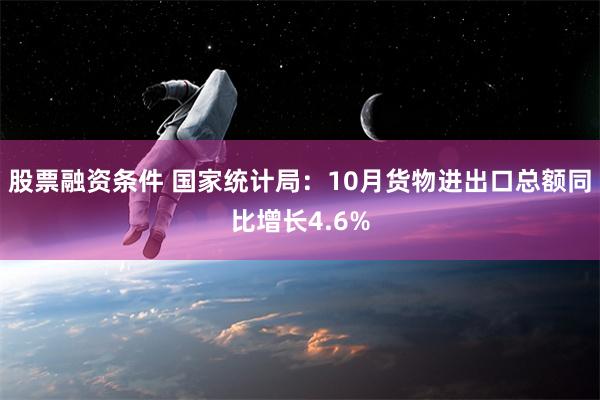 股票融资条件 国家统计局：10月货物进出口总额同比增长4.6