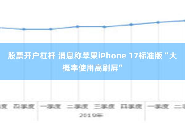 股票开户杠杆 消息称苹果iPhone 17标准版“大概率使用
