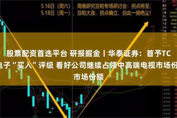 股票配资首选平台 研报掘金丨华泰证券：首予TCL电子“买入”