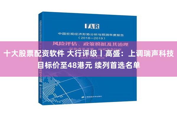 十大股票配资软件 大行评级丨高盛：上调瑞声科技目标价至48港