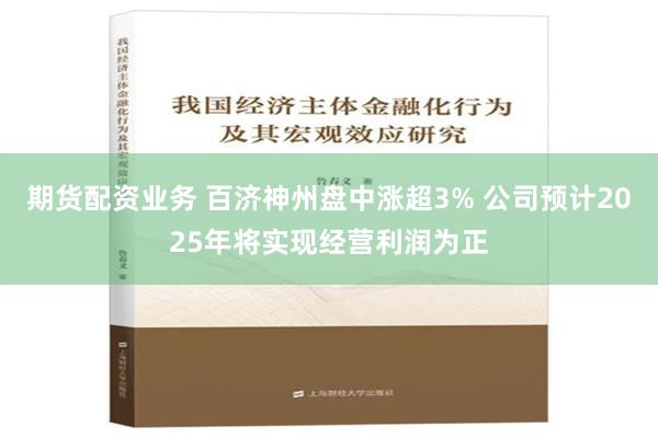 期货配资业务 百济神州盘中涨超3% 公司预计2025年将实现