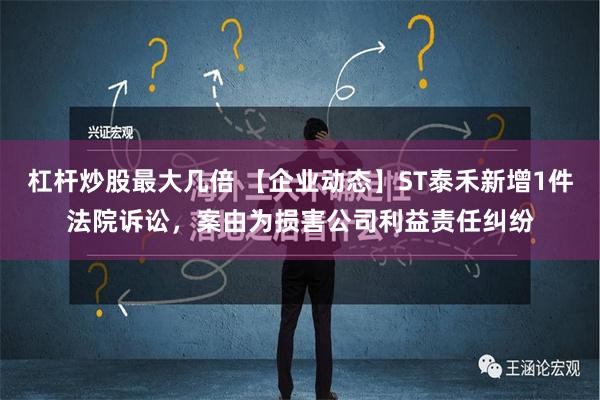 杠杆炒股最大几倍 【企业动态】ST泰禾新增1件法院诉讼，案由