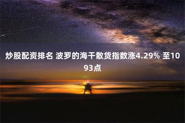 炒股配资排名 波罗的海干散货指数涨4.29% 至1093点