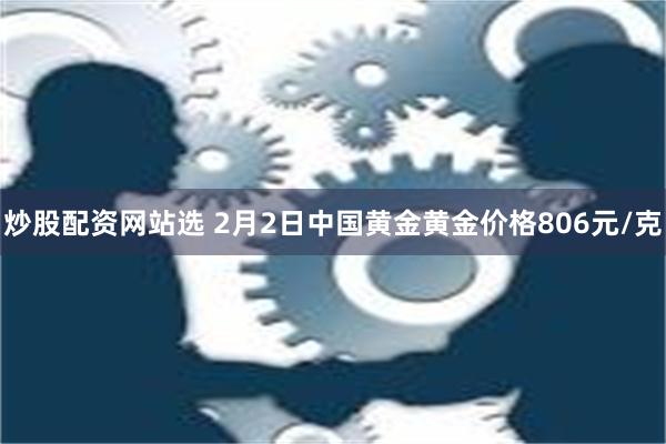 炒股配资网站选 2月2日中国黄金黄金价格806元/克