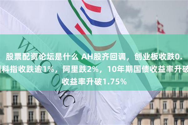 股票配资论坛是什么 AH股齐回调，创业板收跌0.7%，恒科指